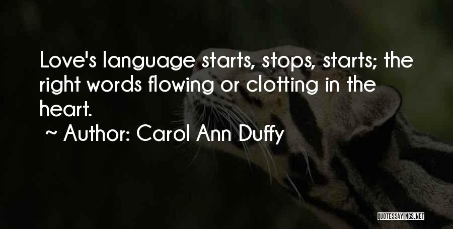 Carol Ann Duffy Quotes: Love's Language Starts, Stops, Starts; The Right Words Flowing Or Clotting In The Heart.