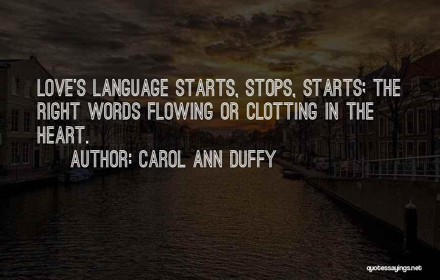 Carol Ann Duffy Quotes: Love's Language Starts, Stops, Starts; The Right Words Flowing Or Clotting In The Heart.