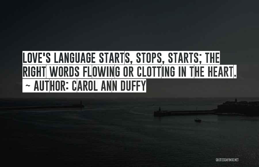 Carol Ann Duffy Quotes: Love's Language Starts, Stops, Starts; The Right Words Flowing Or Clotting In The Heart.