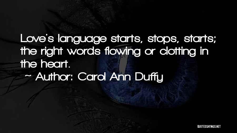 Carol Ann Duffy Quotes: Love's Language Starts, Stops, Starts; The Right Words Flowing Or Clotting In The Heart.