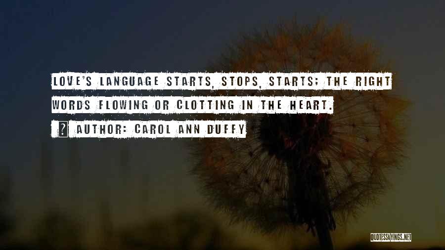 Carol Ann Duffy Quotes: Love's Language Starts, Stops, Starts; The Right Words Flowing Or Clotting In The Heart.