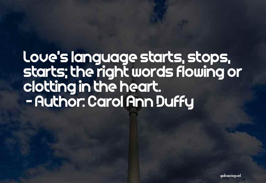 Carol Ann Duffy Quotes: Love's Language Starts, Stops, Starts; The Right Words Flowing Or Clotting In The Heart.