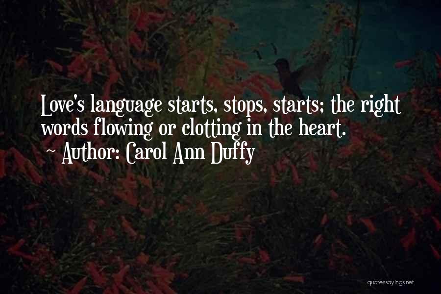 Carol Ann Duffy Quotes: Love's Language Starts, Stops, Starts; The Right Words Flowing Or Clotting In The Heart.