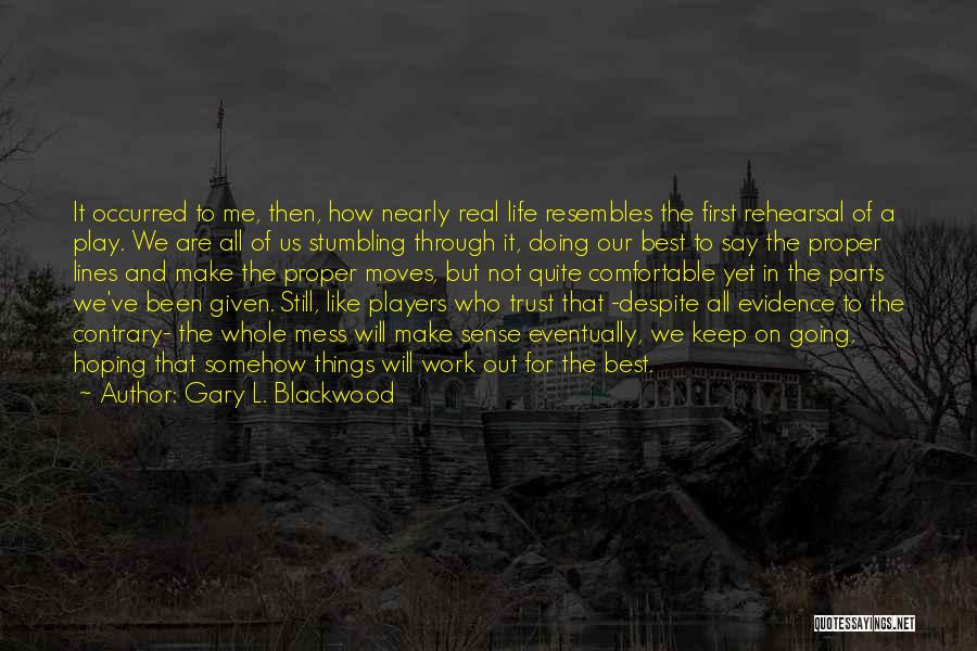 Gary L. Blackwood Quotes: It Occurred To Me, Then, How Nearly Real Life Resembles The First Rehearsal Of A Play. We Are All Of