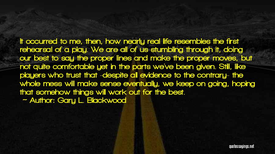 Gary L. Blackwood Quotes: It Occurred To Me, Then, How Nearly Real Life Resembles The First Rehearsal Of A Play. We Are All Of