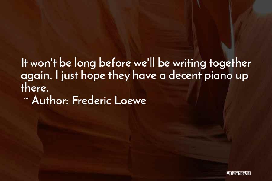 Frederic Loewe Quotes: It Won't Be Long Before We'll Be Writing Together Again. I Just Hope They Have A Decent Piano Up There.