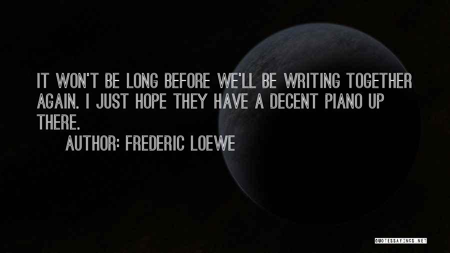 Frederic Loewe Quotes: It Won't Be Long Before We'll Be Writing Together Again. I Just Hope They Have A Decent Piano Up There.