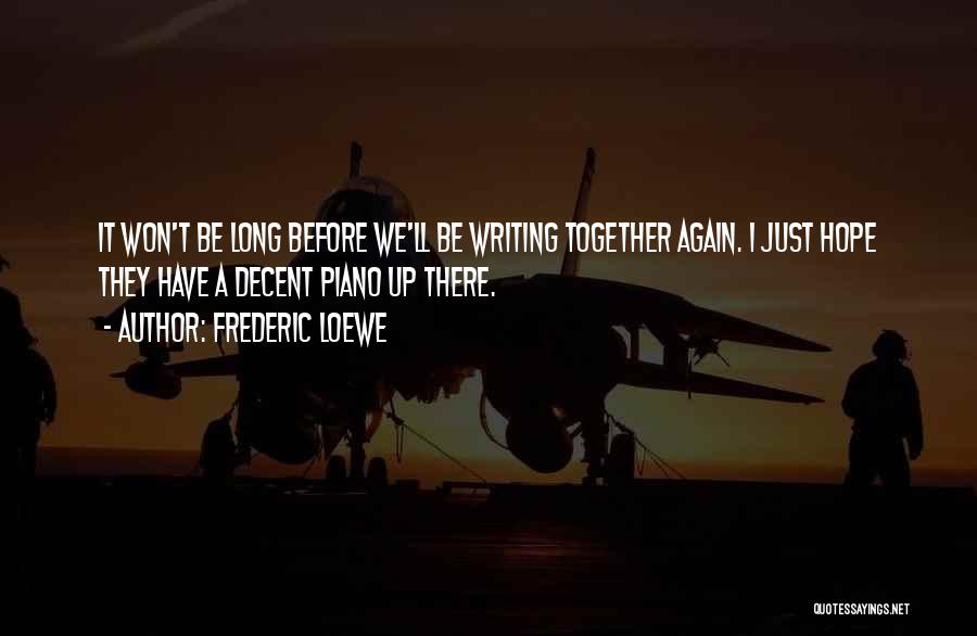 Frederic Loewe Quotes: It Won't Be Long Before We'll Be Writing Together Again. I Just Hope They Have A Decent Piano Up There.