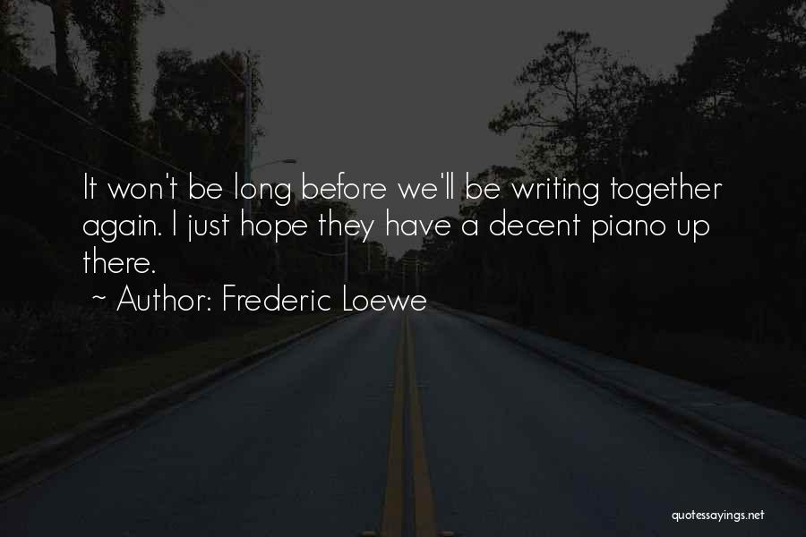 Frederic Loewe Quotes: It Won't Be Long Before We'll Be Writing Together Again. I Just Hope They Have A Decent Piano Up There.