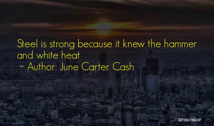 June Carter Cash Quotes: Steel Is Strong Because It Knew The Hammer And White Heat