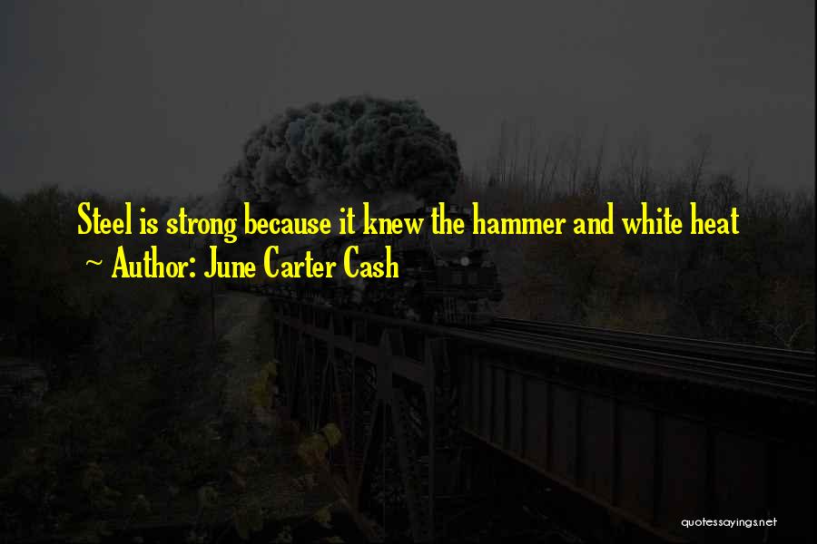 June Carter Cash Quotes: Steel Is Strong Because It Knew The Hammer And White Heat