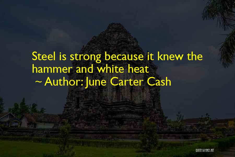 June Carter Cash Quotes: Steel Is Strong Because It Knew The Hammer And White Heat