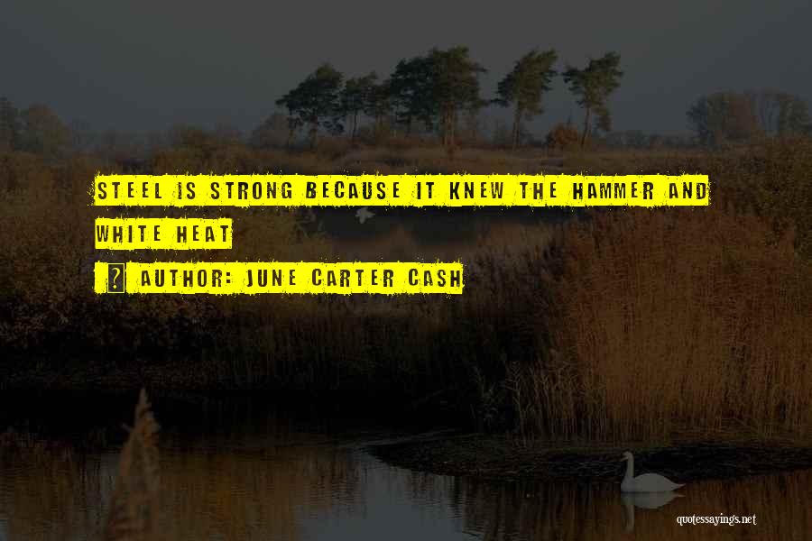 June Carter Cash Quotes: Steel Is Strong Because It Knew The Hammer And White Heat