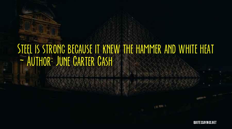 June Carter Cash Quotes: Steel Is Strong Because It Knew The Hammer And White Heat