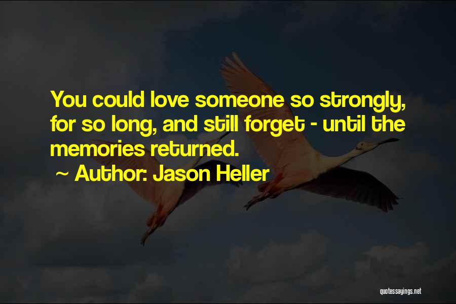 Jason Heller Quotes: You Could Love Someone So Strongly, For So Long, And Still Forget - Until The Memories Returned.