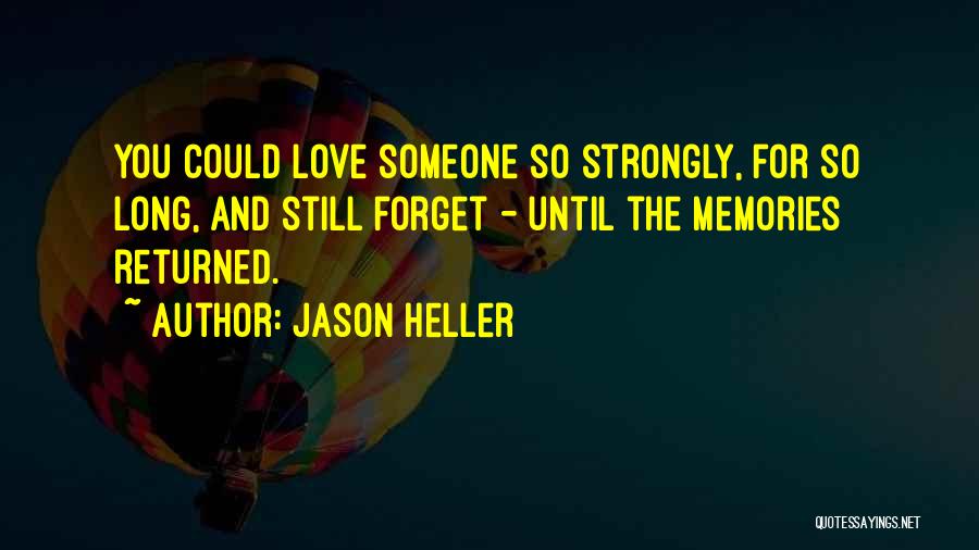 Jason Heller Quotes: You Could Love Someone So Strongly, For So Long, And Still Forget - Until The Memories Returned.