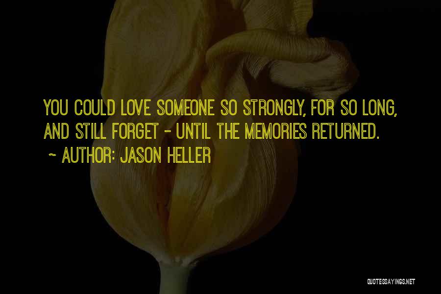 Jason Heller Quotes: You Could Love Someone So Strongly, For So Long, And Still Forget - Until The Memories Returned.