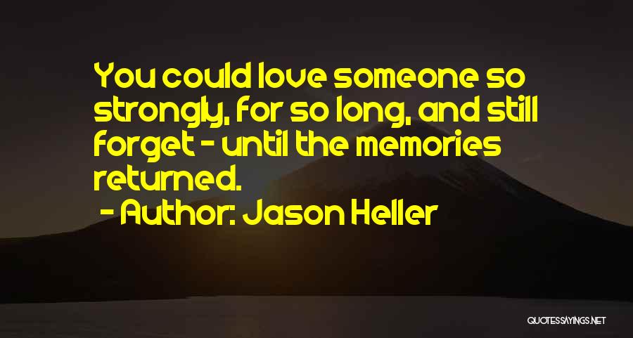 Jason Heller Quotes: You Could Love Someone So Strongly, For So Long, And Still Forget - Until The Memories Returned.