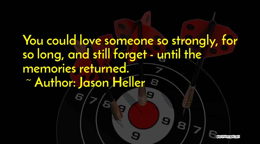 Jason Heller Quotes: You Could Love Someone So Strongly, For So Long, And Still Forget - Until The Memories Returned.