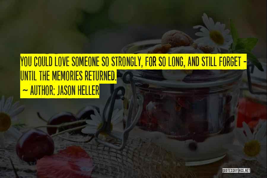 Jason Heller Quotes: You Could Love Someone So Strongly, For So Long, And Still Forget - Until The Memories Returned.