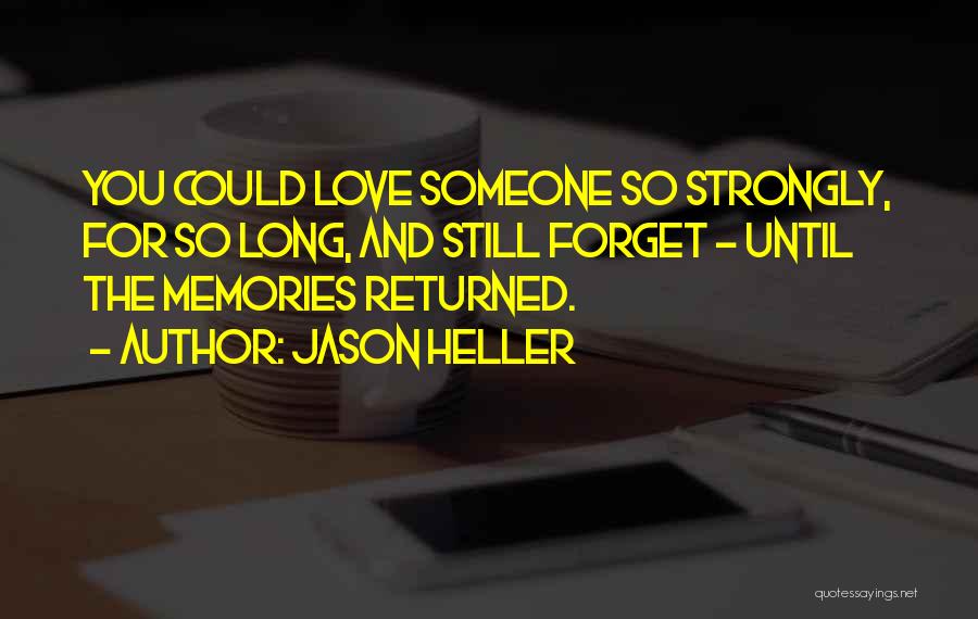 Jason Heller Quotes: You Could Love Someone So Strongly, For So Long, And Still Forget - Until The Memories Returned.