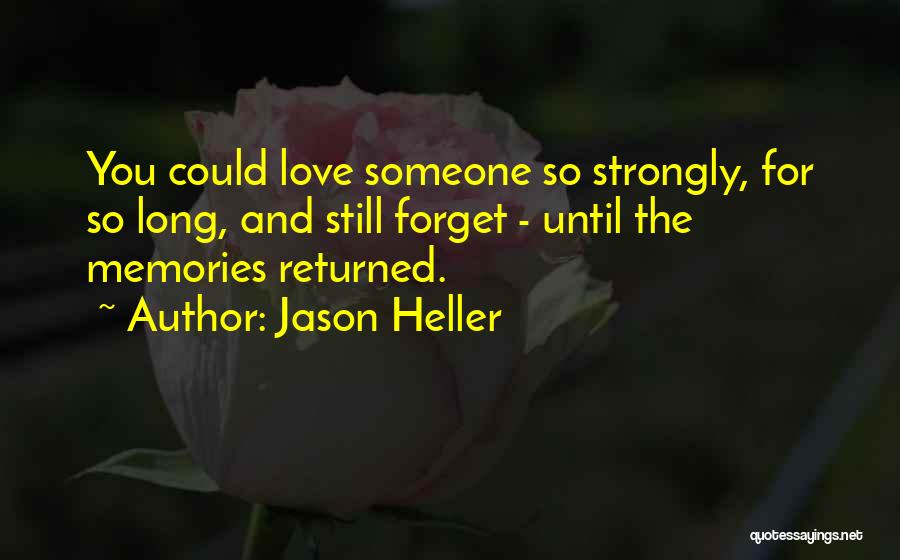 Jason Heller Quotes: You Could Love Someone So Strongly, For So Long, And Still Forget - Until The Memories Returned.