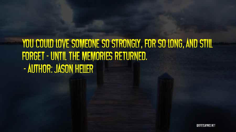 Jason Heller Quotes: You Could Love Someone So Strongly, For So Long, And Still Forget - Until The Memories Returned.