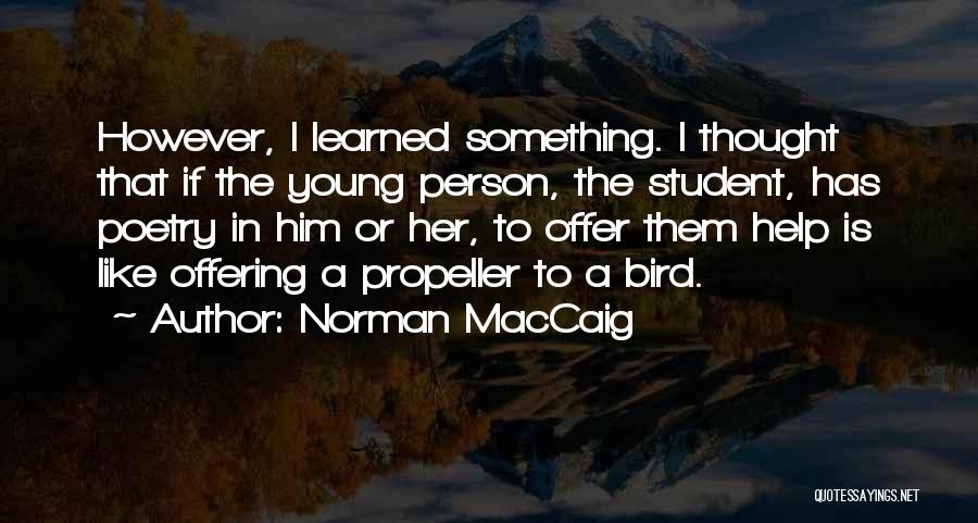 Norman MacCaig Quotes: However, I Learned Something. I Thought That If The Young Person, The Student, Has Poetry In Him Or Her, To