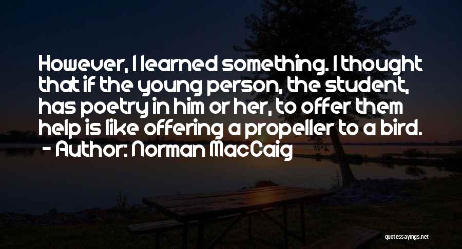 Norman MacCaig Quotes: However, I Learned Something. I Thought That If The Young Person, The Student, Has Poetry In Him Or Her, To