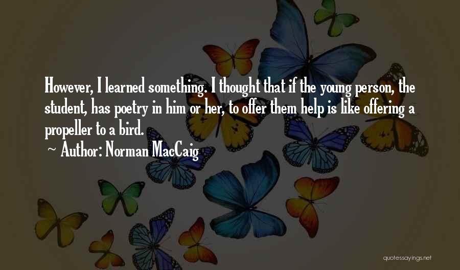 Norman MacCaig Quotes: However, I Learned Something. I Thought That If The Young Person, The Student, Has Poetry In Him Or Her, To