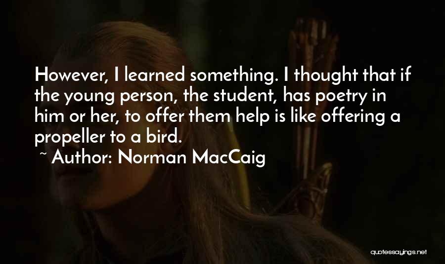 Norman MacCaig Quotes: However, I Learned Something. I Thought That If The Young Person, The Student, Has Poetry In Him Or Her, To