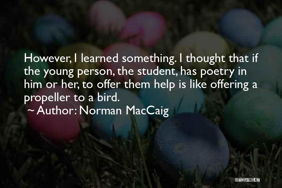 Norman MacCaig Quotes: However, I Learned Something. I Thought That If The Young Person, The Student, Has Poetry In Him Or Her, To