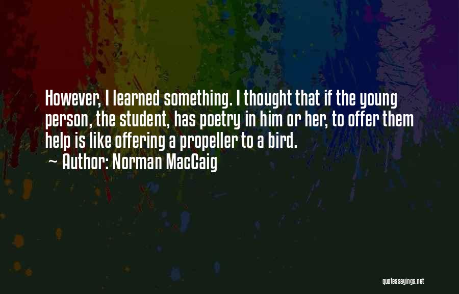 Norman MacCaig Quotes: However, I Learned Something. I Thought That If The Young Person, The Student, Has Poetry In Him Or Her, To