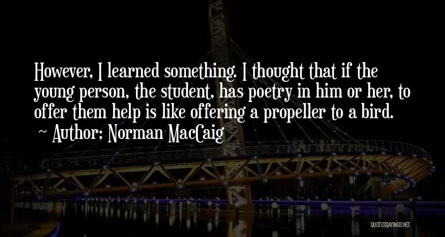 Norman MacCaig Quotes: However, I Learned Something. I Thought That If The Young Person, The Student, Has Poetry In Him Or Her, To