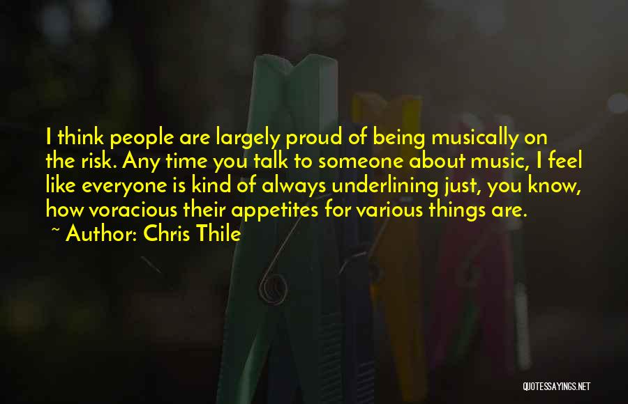 Chris Thile Quotes: I Think People Are Largely Proud Of Being Musically On The Risk. Any Time You Talk To Someone About Music,