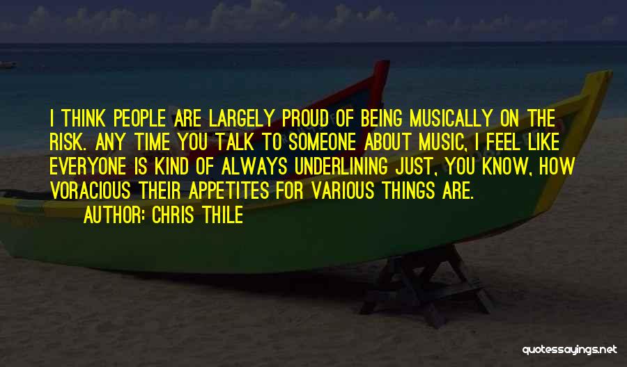 Chris Thile Quotes: I Think People Are Largely Proud Of Being Musically On The Risk. Any Time You Talk To Someone About Music,