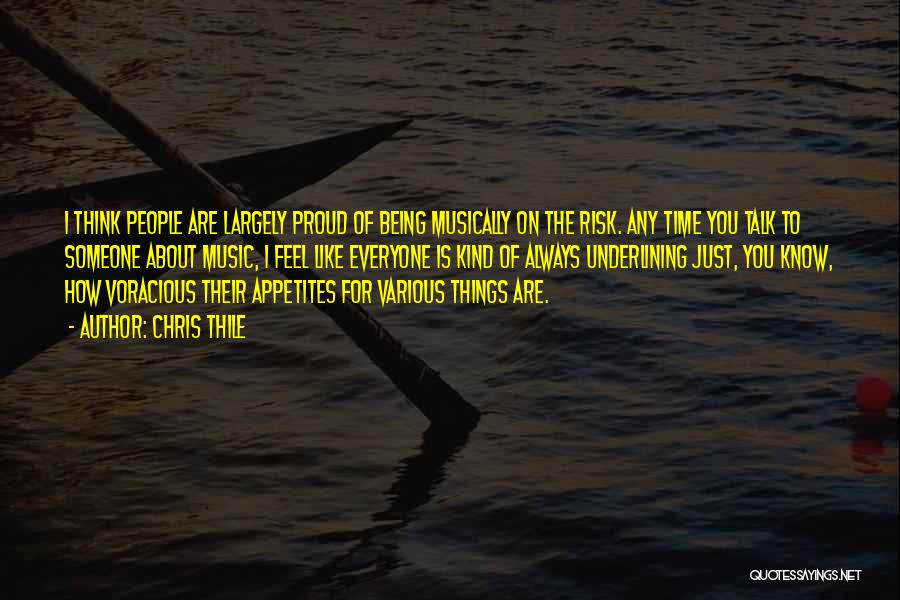 Chris Thile Quotes: I Think People Are Largely Proud Of Being Musically On The Risk. Any Time You Talk To Someone About Music,