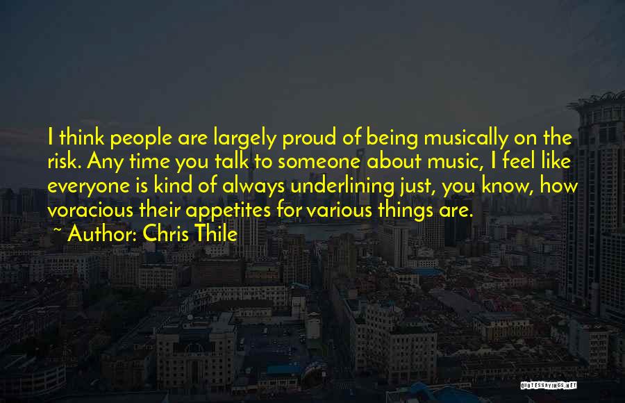 Chris Thile Quotes: I Think People Are Largely Proud Of Being Musically On The Risk. Any Time You Talk To Someone About Music,