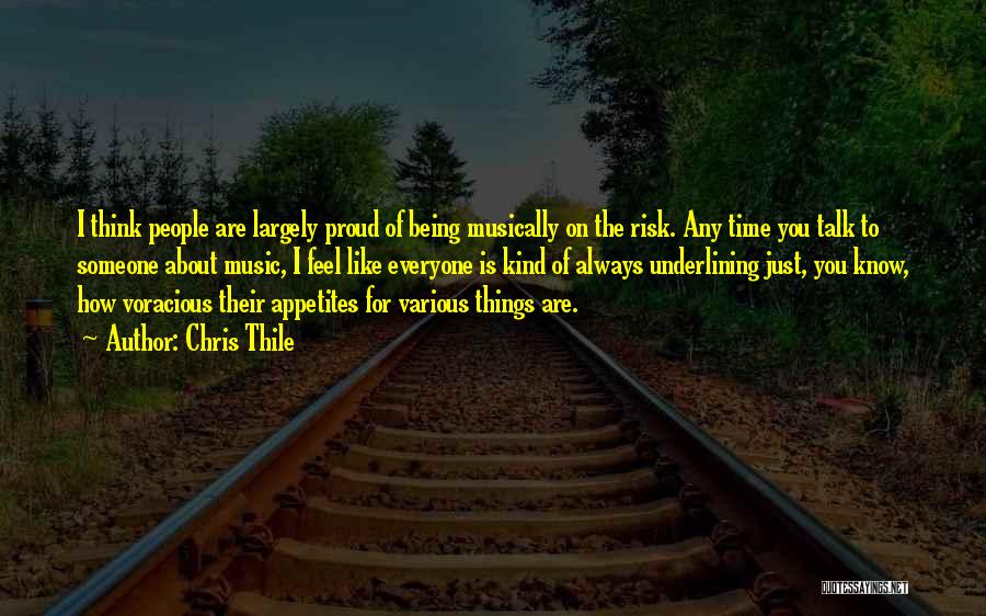 Chris Thile Quotes: I Think People Are Largely Proud Of Being Musically On The Risk. Any Time You Talk To Someone About Music,