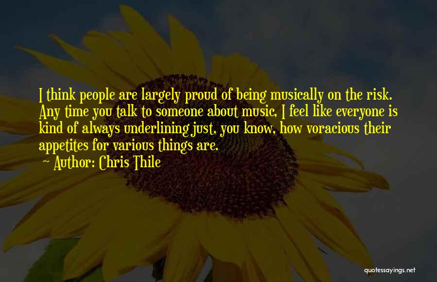 Chris Thile Quotes: I Think People Are Largely Proud Of Being Musically On The Risk. Any Time You Talk To Someone About Music,