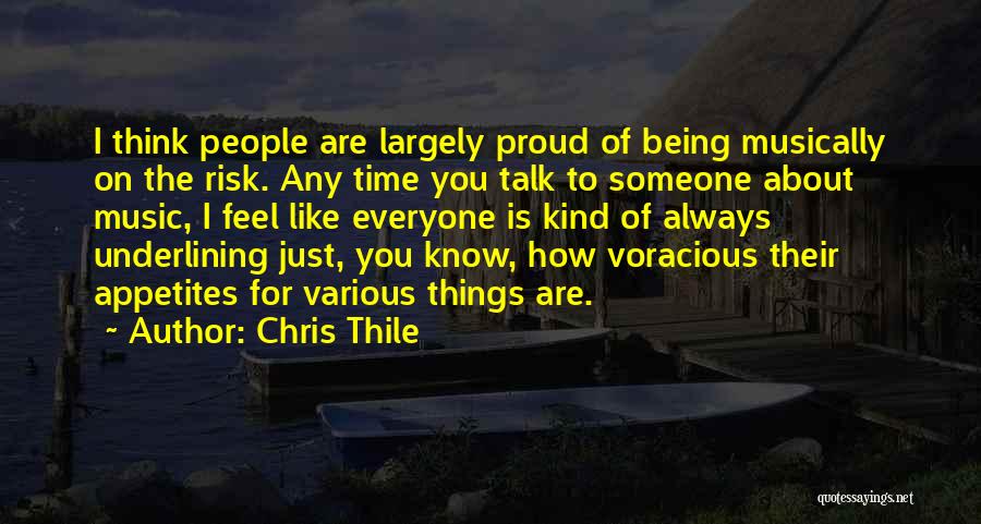 Chris Thile Quotes: I Think People Are Largely Proud Of Being Musically On The Risk. Any Time You Talk To Someone About Music,