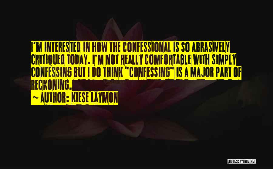 Kiese Laymon Quotes: I'm Interested In How The Confessional Is So Abrasively Critiqued Today. I'm Not Really Comfortable With Simply Confessing But I
