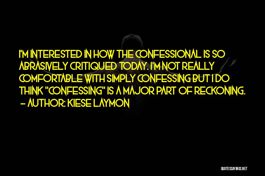 Kiese Laymon Quotes: I'm Interested In How The Confessional Is So Abrasively Critiqued Today. I'm Not Really Comfortable With Simply Confessing But I