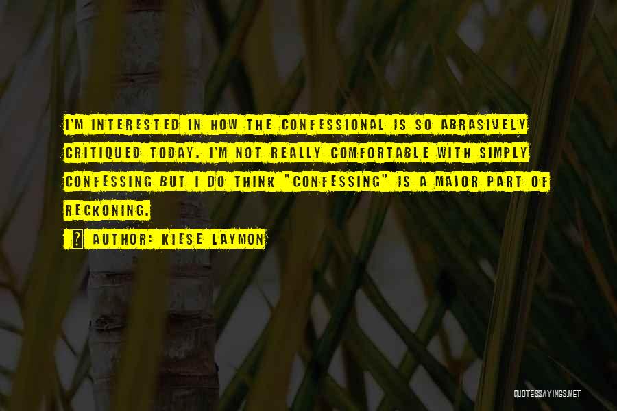 Kiese Laymon Quotes: I'm Interested In How The Confessional Is So Abrasively Critiqued Today. I'm Not Really Comfortable With Simply Confessing But I