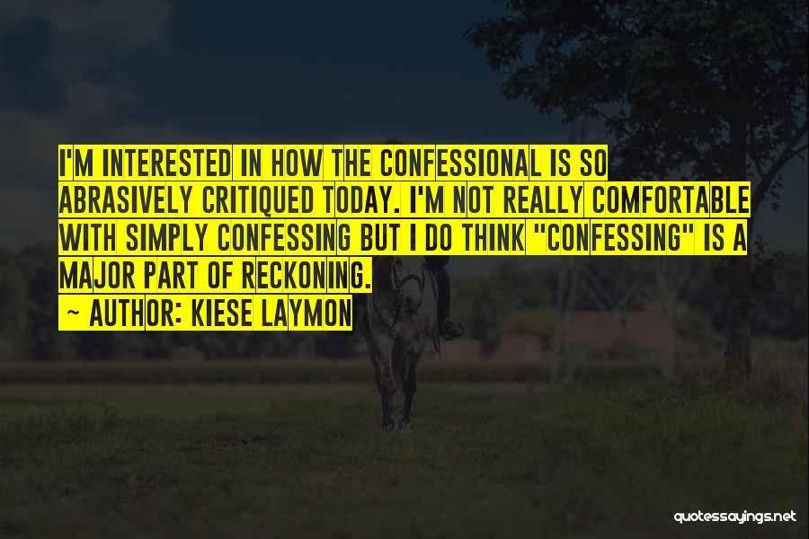 Kiese Laymon Quotes: I'm Interested In How The Confessional Is So Abrasively Critiqued Today. I'm Not Really Comfortable With Simply Confessing But I