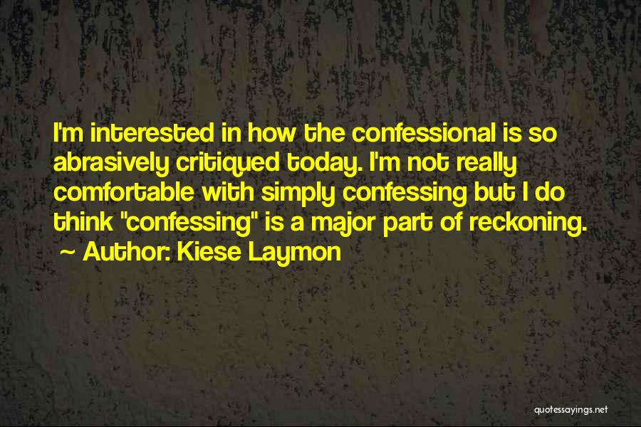 Kiese Laymon Quotes: I'm Interested In How The Confessional Is So Abrasively Critiqued Today. I'm Not Really Comfortable With Simply Confessing But I