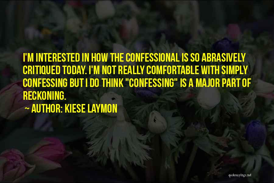 Kiese Laymon Quotes: I'm Interested In How The Confessional Is So Abrasively Critiqued Today. I'm Not Really Comfortable With Simply Confessing But I