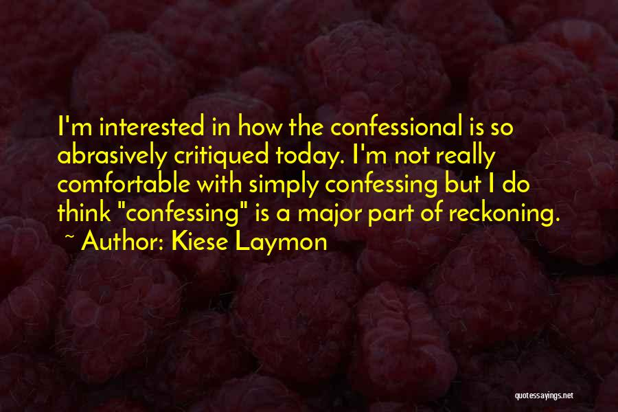 Kiese Laymon Quotes: I'm Interested In How The Confessional Is So Abrasively Critiqued Today. I'm Not Really Comfortable With Simply Confessing But I