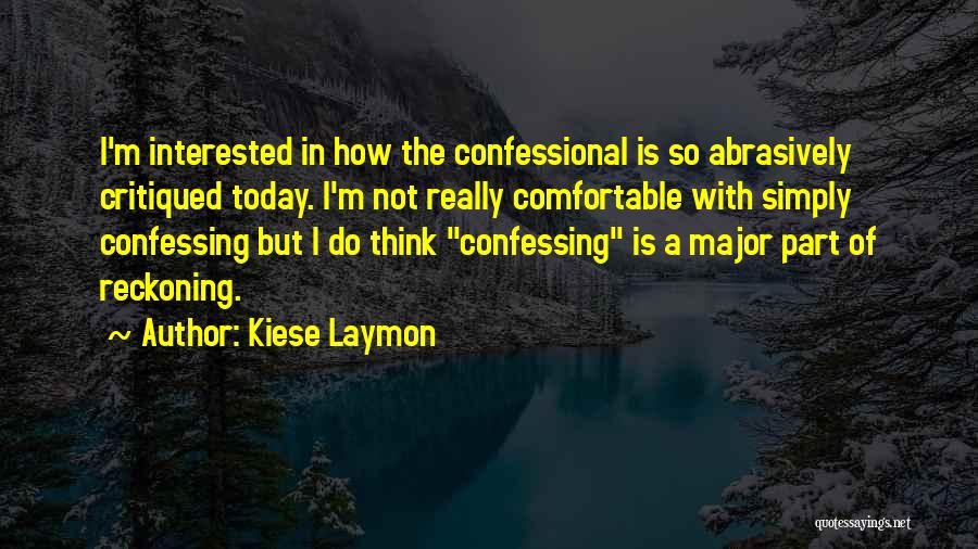 Kiese Laymon Quotes: I'm Interested In How The Confessional Is So Abrasively Critiqued Today. I'm Not Really Comfortable With Simply Confessing But I