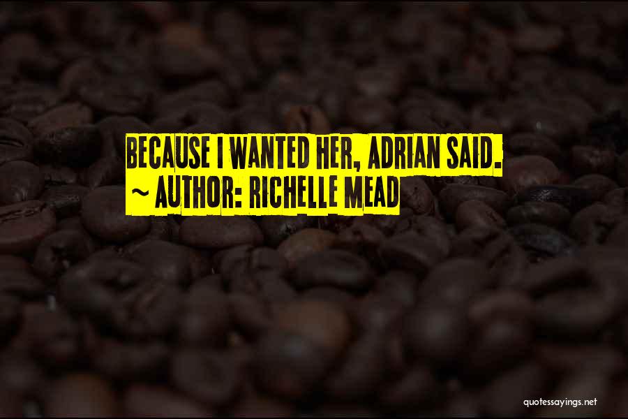 Richelle Mead Quotes: Because I Wanted Her, Adrian Said.